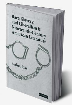 Race Slavery and Liberalism in Nineteenth-Century American Literature
