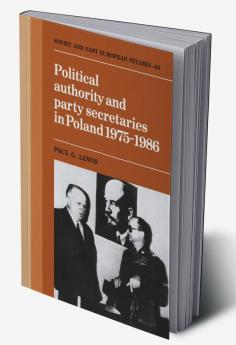 Political Authority and Party Secretaries in Poland 1975 1986