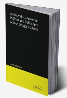 An Introduction to the Politics and Philosophy of Jose Ortega y Gasset
