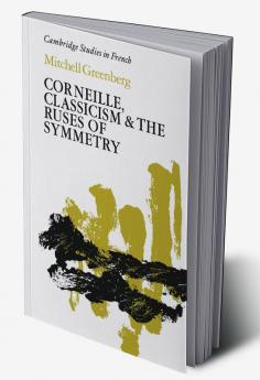 Corneille Classicism and the Ruses of Symmetry