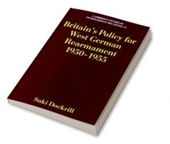 Britain's Policy for West German Rearmament 1950 1955