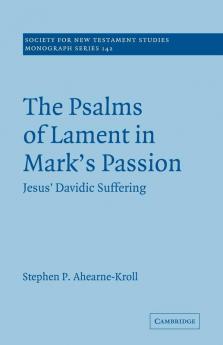 The Psalms of Lament in Mark's Passion: Jesus' Davidic Suffering: 142 (Society for New Testament Studies Monograph Series Series Number 142)