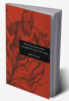 Discourses of Martyrdom in English Literature 1563 1694