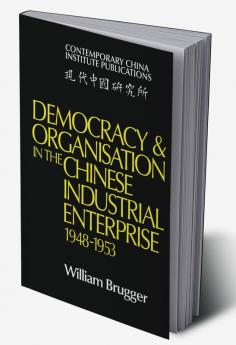 Democracy and Organisation in the Chinese Industrial Enterprise (1948 1953)