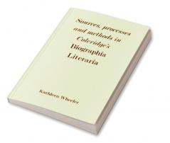 Sources Processes and Methods in Coleridge's 'Biographia Literaria'