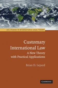 Customary International Law: A New Theory with Practical Applications (ASIL Studies in International Legal Theory)