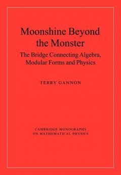 Moonshine beyond the Monster: The Bridge Connecting Algebra Modular Forms and Physics (Cambridge Monographs on Mathematical Physics)