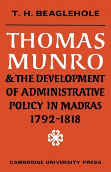 Thomas Munro and the Development of Administrative Policy in Madras 1792 1818