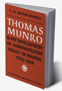 Thomas Munro and the Development of Administrative Policy in Madras 1792 1818