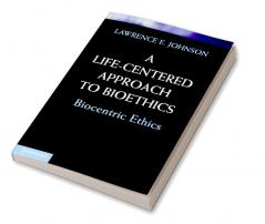 A Life-Centered Approach to Bioethics