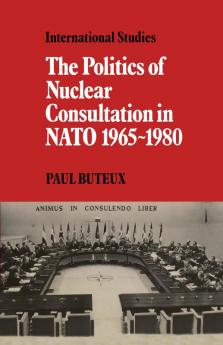 The Politics of Nuclear Consultation in NATO 1965 1980