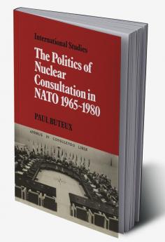 The Politics of Nuclear Consultation in NATO 1965 1980