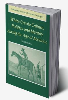 White Creole Culture Politics and Identity During the Age of Abolition