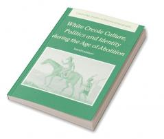 White Creole Culture Politics and Identity During the Age of Abolition