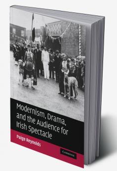 Modernism Drama and the Audience for Irish Spectacle