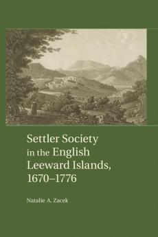 Settler Society in the English Leeward Islands 1660-1776