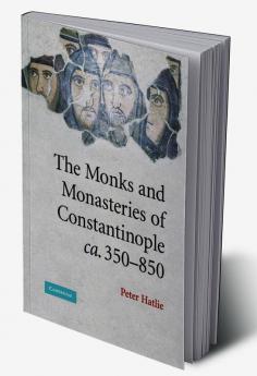 The Monks and Monasteries of Constantinople CA. 350 850