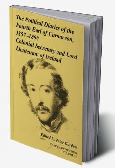 The Political Diaries of the Fourth Earl of Carnarvon 1857 1890