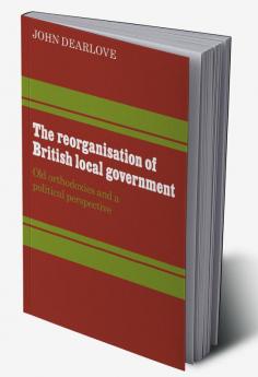 The Reorganisation of British Local Government