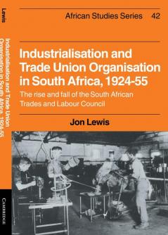 Industrialisation and Trade Union Organization in South Africa 1924 1955