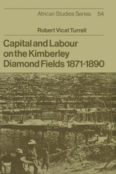 Capital and Labour on the Kimberley Diamond Fields 1871 1890