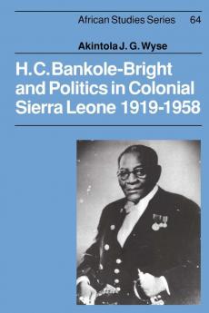 H.C. Bankole-Bright and Politics in Colonial Sierra Leone 1919-1958
