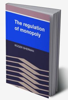 The Regulation of Monopoly