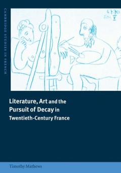 Literature Art and the Pursuit of Decay in Twentieth-Century             France
