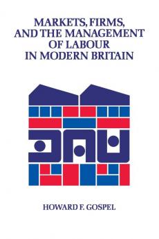 Markets Firms and the Management of Labour in Modern Britain