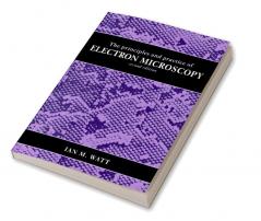 The Principles and Practice of Electron Microscopy