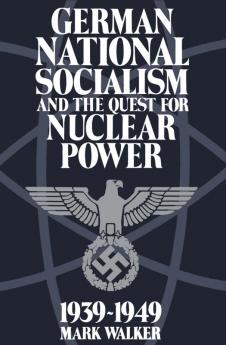 German National Socialism and the Quest for Nuclear Power 1939-1949