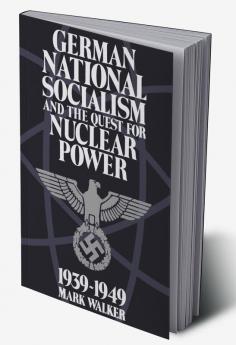 German National Socialism and the Quest for Nuclear Power 1939-1949