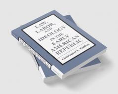 Law Labor and Ideology in the Early American Republic