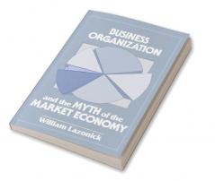 Business Organization and the Myth of the Market Economy