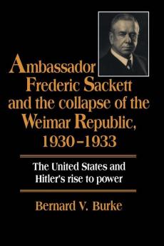 Ambassador Frederic Sackett and the Collapse of the Weimar Republic             1930-1933