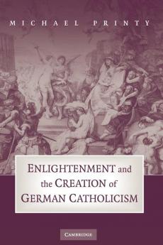 Enlightenment and the Creation of German Catholicism