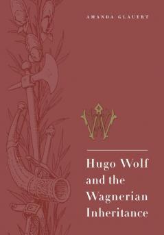 Hugo Wolf and the Wagnerian Inheritance