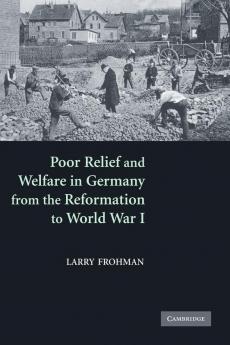 Poor Relief and Welfare in Germany from the Reformation to World War I