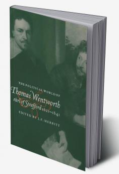 The Political World of Thomas Wentworth Earl of Strafford 1621 1641
