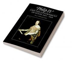 Philip IV and the Government of Spain 1621 1665