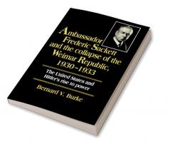 Ambassador Frederic Sackett and the Collapse of the Weimar Republic 1930 1933