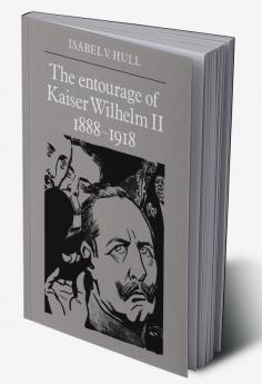 The Entourage of Kaiser Wilhelm II 1888 1918