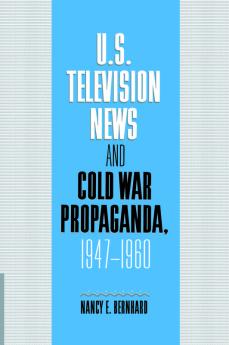 U.S. Television News and Cold War Propaganda 1947 1960
