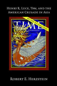 Henry R. Luce Time and the American Crusade in Asia