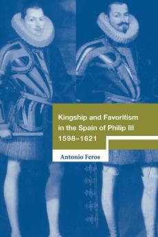 Kingship and Favoritism in the Spain of Philip III 1598-1621