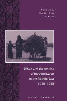 Britain and the Politics of Modernization in the Middle East 1945 1958