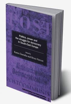Politics Power and the Struggle for Democracy in South-East Europe