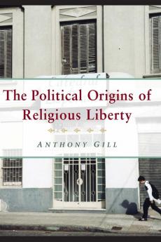 The Political Origins of Religious Liberty