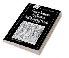 Classical Humanism and Republicanism in English Political Thought 1570 1640