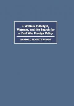 J. William Fulbright Vietnam and the Search for a Cold War Foreign             Policy